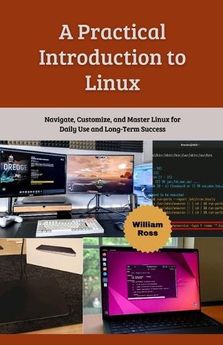 A Practical Introduction to Linux: Navigate, Customize, and Master Linux for Daily Use and Long-Term Success