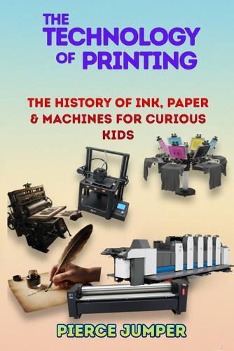 The Technology of printing: The History of Ink, Paper & Machines For curious Kids