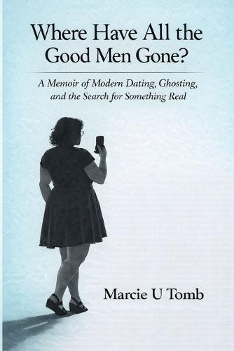 Where Have All the Good Men Gone?: A Memoir of Modern Dating, Ghosting, and the Search for Something Real