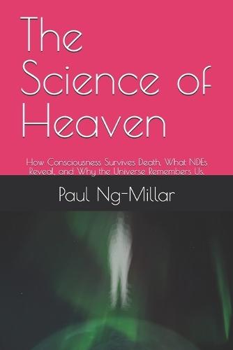 The Science of Heaven: How Consciousness Survives Death, What NDEs Reveal, and Why the Universe Remembers Us.