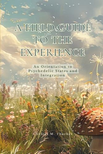 A Field Guide to the Experience: An Orientation to Psychedelic States and Integration