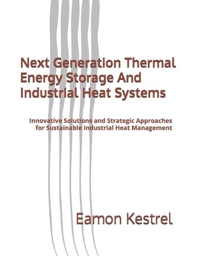 Next Generation Thermal Energy Storage And Industrial Heat Systems: Innovative Solutions and Strategic Approaches for Sustainable Industrial Heat Management