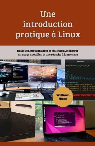 Une introduction pratique à Linux: Naviguez, personnalisez et maîtrisez Linux pour un usage quotidien et une réussite à long terme