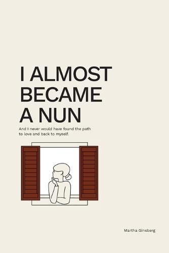 I Almost Became a Nun: And I never would have found the path to love and back to myself