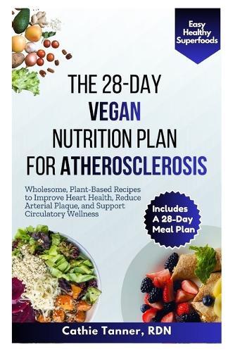 The 28-Day Vegan Nutrition Plan for Atherosclerosis: Wholesome, Plant-Based Recipes to Improve Heart Health, Reduce Arterial Plaque, and Support Circulatory Wellness