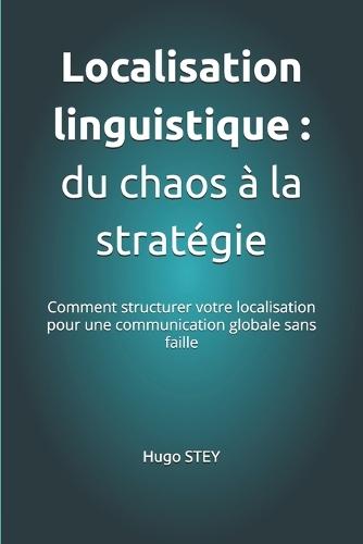 Localisation linguistique: du chaos à la stratégie: Comment structurer votre localisation pour une communication globale sans faille