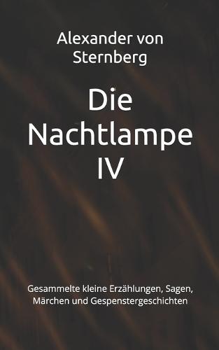 Die Nachtlampe IV: Gesammelte kleine Erzählungen, Sagen, Märchen und Gespenstergeschichten