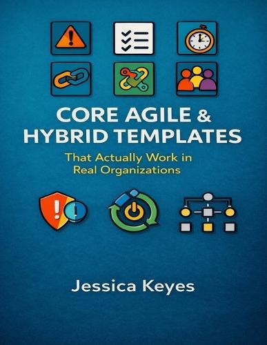 Core Agile & Hybrid Templates: That Actually Work in Real Organizations
