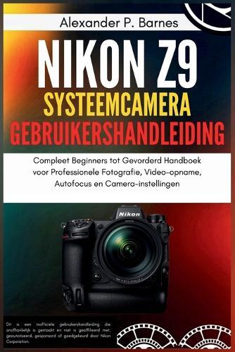Nikon Z9 Systeemcamera Gebruikershandleiding: Compleet Beginners tot Gevorderd Handboek voor Professionele Fotografie, Video-opname, Autofocus en Camera-instellingen
