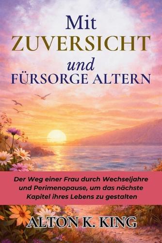 Mit Zuversicht und Fürsorge Altern: Der Weg einer Frau durch Wechseljahre und Perimenopause, um das nächste Kapitel ihres Lebens zu gestalten