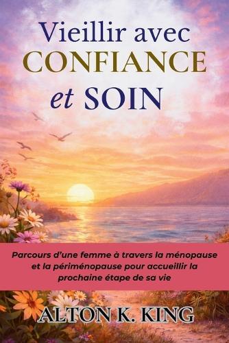 Vieillir avec Confiance et Soin: Parcours d'une femme à travers la ménopause et la périménopause pour accueillir la prochaine étape de sa vie