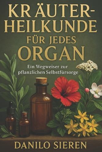 Kräuterheilkunde für jedes Organ: Ein Wegweiser zur pflanzlichen Selbstfürsorge - lebendig, übersichtlich und voller praktischer Impulse