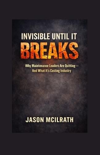 Invisible Until It Breaks: Why Maintenance Leaders Are Quitting - and What It's Costing Industry