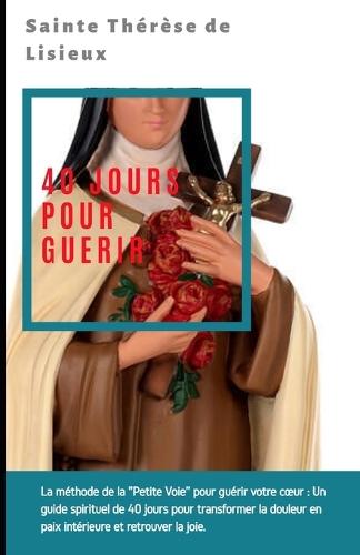 Sainte Thérèse: 40 JOURS POUR GUERIR: Un parcours de résilience spirituelle pour surmonter le deuil, la séparation et reconstruire sa paix intérieure.