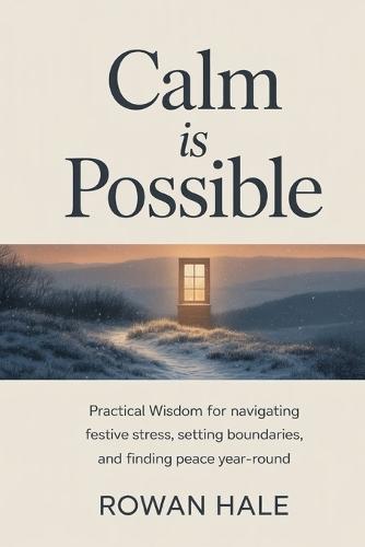 Calm Is Possible: Practical Wisdom for Navigating Festive Stress, Setting Boundaries, and Finding Peace Year-Round