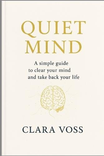 Quite Mind: A Simple Guide to Clear Your Mind and Take Back Your Life