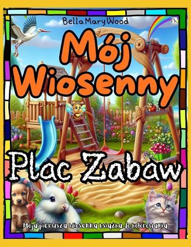 Mój Wiosenny Plac Zabaw Moja pierwsza wiosenna książka do kolorowania: kolorowanka dla malucha