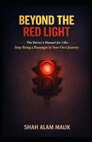 Beyond the Red Light: The Driver's Manual for Life: Stop Being a Passenger in Your Own Journey