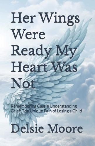 Her Wings Were Ready My Heart Was Not: Remembering Cassie Understanding Grief: The Unique Pain of Losing a Child