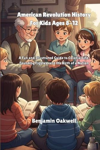 American Revolution History For Kids Ages 8-12: A Fun and Illustrated Guide to Colonial Life, Founding Figures, and the Birth of a Nation