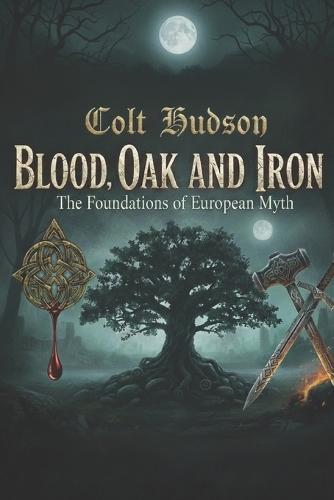 Blood, Oak and Iron: The Foundations of European Myth