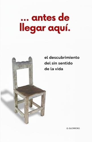... antes de llegar aquí.: El descubrimiento del sin sentido de la vida.