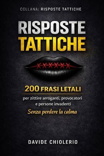 Risposte Tattiche: 200 FRASI LETALI per zittire arroganti, provocatori e persone invadenti - Senza perdere la calma