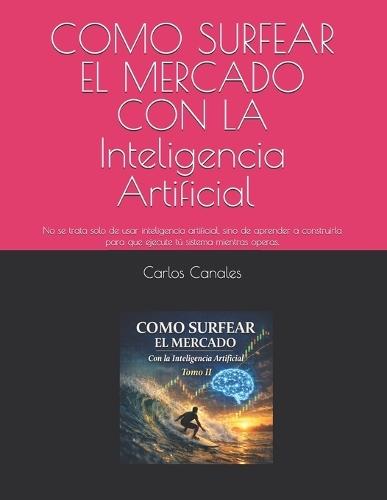 COMO SURFEAR EL MERCADO CON LA Inteligencia Artificial Tomo II: No se trata solo de usar inteligencia artificial, sino de aprender a construirla para que ejecute tú sistema mientras operas.