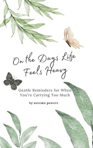 On the Days Life Feels Heavy: Gentle Reminders for When You're Carrying Too Much