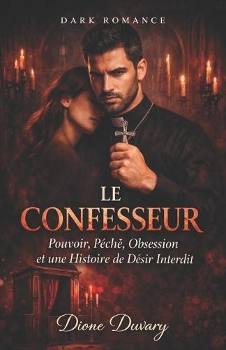 Le Confesseur: Pouvoir, Péché, Obsession et une Histoire de Désir Interdit (DARK ROMANCE)