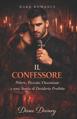 Il Confessore: Potere, Peccato, Ossessione e una Storia di Desiderio Proibito (DARK ROMANCE)