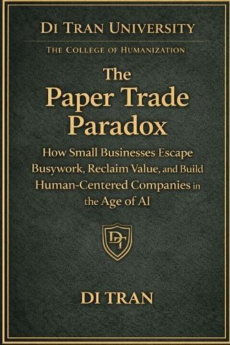 The Paper Trade Paradox: How Small Businesses Escape Busywork, Reclaim Value, and Build Human-Centered Companies in the Age of AI
