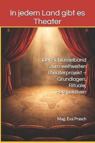 In jedem Land gibt es Theater: Der Schlüsselband zum weltweiten Theaterprojekt - Grundlagen, Rituale, Perspektiven