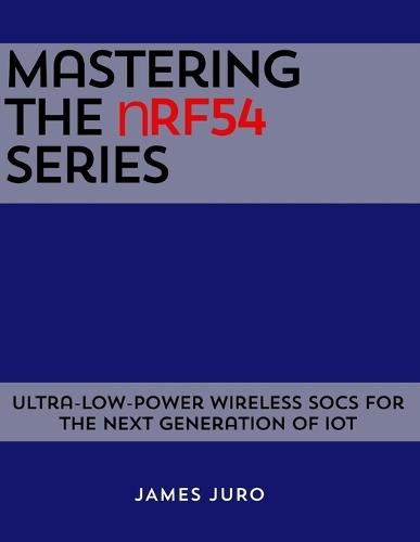 Mastering the nRF54 Series: Ultra-Low-Power Wireless SoCs for the Next Generation of IoT