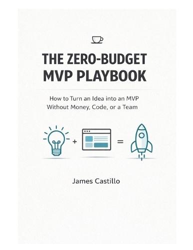 The Zero-Budget MVP Playbook: How to Launch, Test, and Earn Your First Dollars Without Funding, a Team, or Code