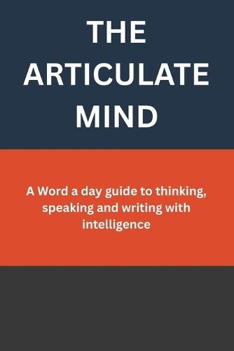 The Articulate Mind: A Word a day guide to thinking, speaking and writing with intelligence