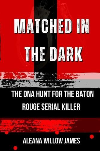 Matched in the Dark: The DNA Hunt for the Baton Rouge Serial Killer
