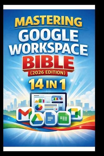 Mastering Google Workspace Bible ( 2026 Edition ): Step-by-step tutorials, practical tips and Advanced techniques for beginners and Experts.