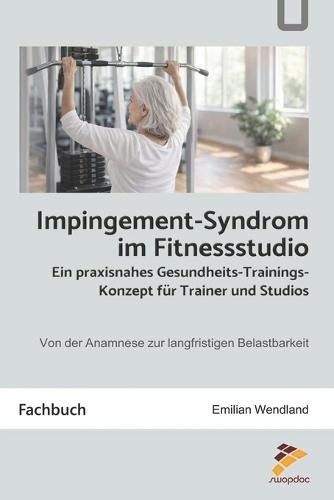 Impingement-Syndrom im Fitnessstudio: Ein praxisnahes Gesundheits-Trainingskonzept für Trainer und Studios: Von der Anamnese zur langfristigen Belastbarkeit