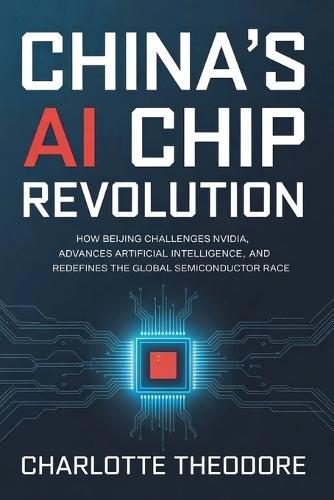 China's AI Chip Revolution: How Beijing Challenges Nvidia, Advances Artificial Intelligence, and Redefines the Global Semiconductor Race
