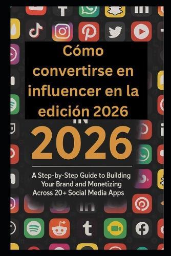 Cómo convertirse en influencer en la edición 2026.: Guía paso a paso para construir tu marca y monetizar en 20+ aplicaciones de redes sociales.