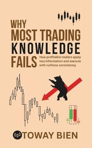 Why Most Trading Knowledge Fails: How profitable traders apply less information and execute with ruthless consistency