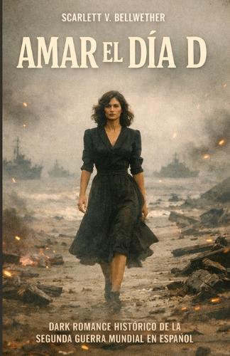 AMAR EL DÍA D. Dark Romance Histórico de la Segunda Guerra Mundial en español: Desembarco de Normandía. Cuando amar significaba morir dos veces. Deseo, traición y cuerpos usados como campo de batalla