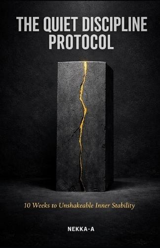 The Quiet Discipline Protocol: 10 Weeks to Unshakeable Inner Stability, Deep Focus, and Mental Toughness