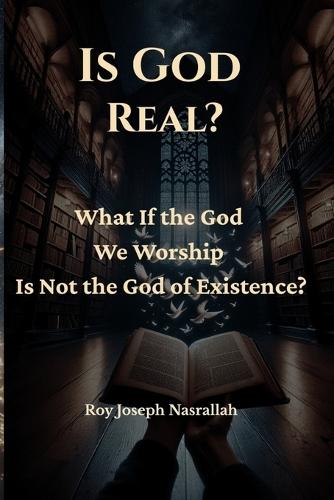 Is God Real?: What If the God We Worship Is Not the God of Existence?