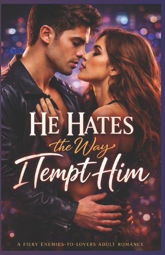 He Hates The Way I Tempt Him: A Fiery Enemies-to-Lovers Adult Romance