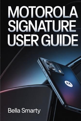 Motorola Signature User Guide: A Clear, Practical Guide to Setup, System Features, Performance, Security, and Long-Term Care