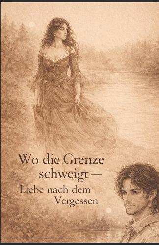 Wo die Grenze schweigt -: Liebe nach dem Vergessen