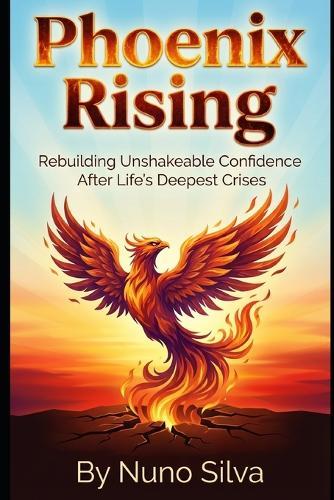 Phoenix Rising: Rebuilding Unshakeable Confidence After Life's Deepest Crises