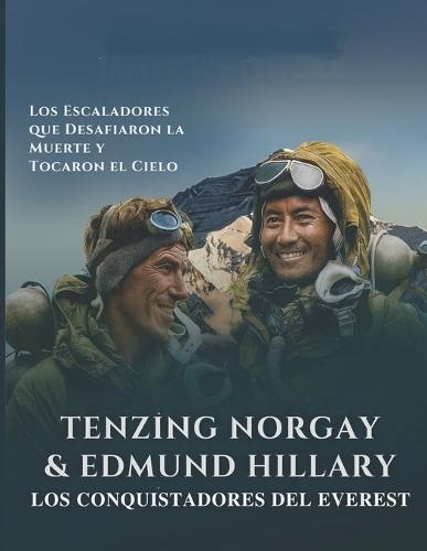 Tenzing Norgay & Edmund Hillary: Los Conquistadores del Everest Los Escaladores que Desafiaron la Muerte y Tocaron el Cielo.